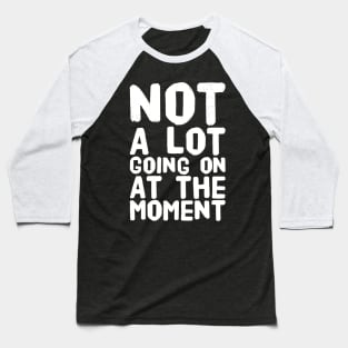 Not a lot going on at the moment Baseball T-Shirt